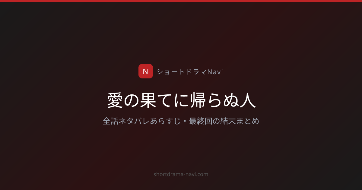 愛の果てに帰らぬ人 全話ネタバレあらすじ！最終回の結末まとめと感想も | ショートドラマNavi